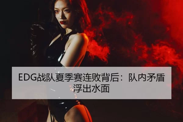 EDG战队夏季赛连败背后：队内矛盾浮出水面