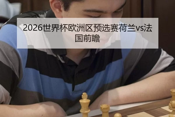 2026世界杯欧洲区预选赛荷兰vs法国前瞻