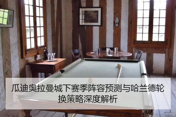 瓜迪奥拉曼城下赛季阵容预测与哈兰德轮换策略深度解析