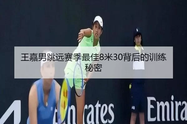 王嘉男跳远赛季最佳8米30背后的训练秘密