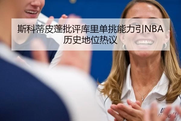 斯科蒂皮蓬批评库里单挑能力引NBA历史地位热议