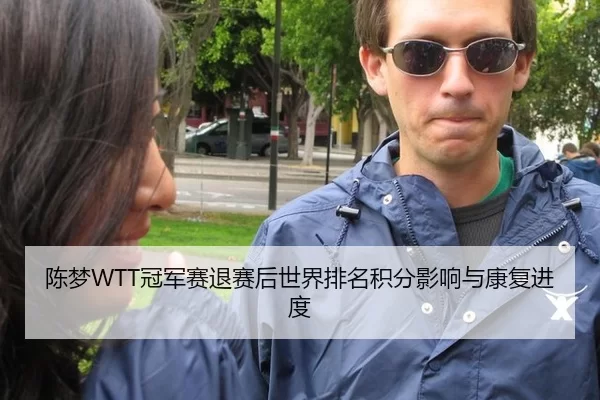陈梦WTT冠军赛退赛后世界排名积分影响与康复进度